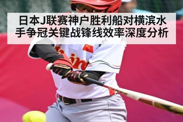 日本J联赛神户胜利船对横滨水手争冠关键战锋线效率深度分析